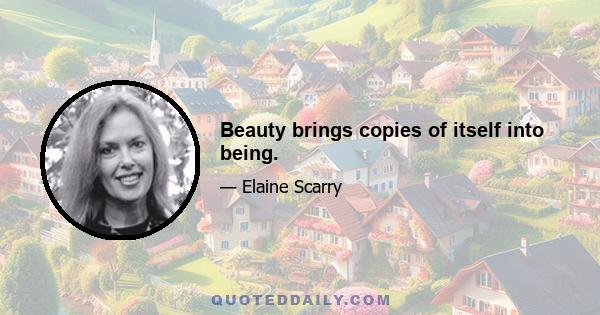 Beauty brings copies of itself into being.