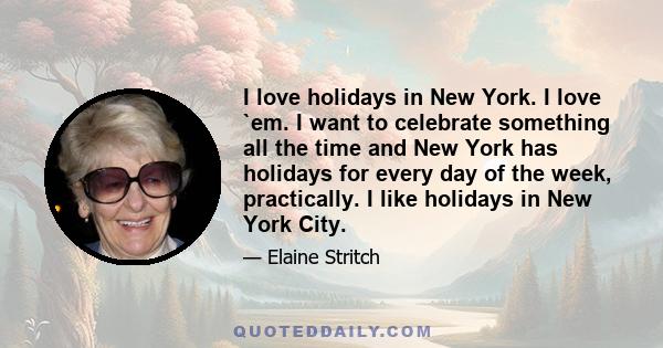 I love holidays in New York. I love `em. I want to celebrate something all the time and New York has holidays for every day of the week, practically. I like holidays in New York City.