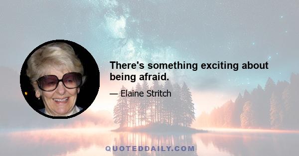 There's something exciting about being afraid.