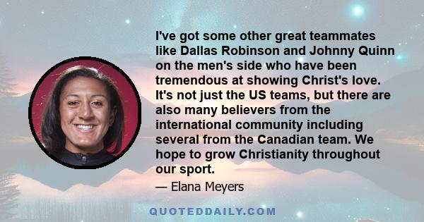 I've got some other great teammates like Dallas Robinson and Johnny Quinn on the men's side who have been tremendous at showing Christ's love. It's not just the US teams, but there are also many believers from the