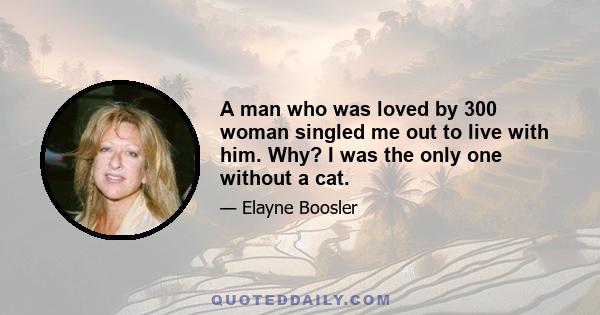 A man who was loved by 300 woman singled me out to live with him. Why? I was the only one without a cat.