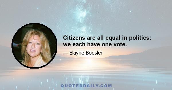 Citizens are all equal in politics: we each have one vote.