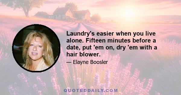 Laundry's easier when you live alone. Fifteen minutes before a date, put 'em on, dry 'em with a hair blower.