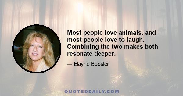 Most people love animals, and most people love to laugh. Combining the two makes both resonate deeper.