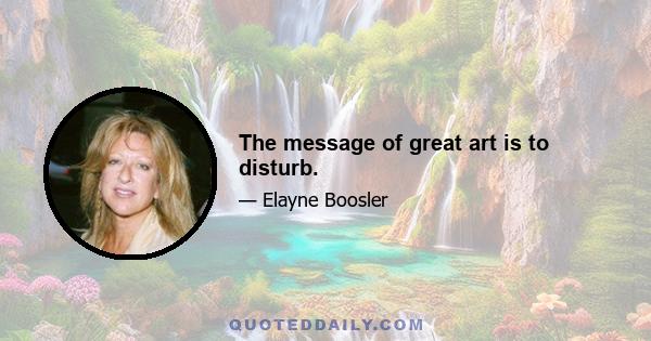 The message of great art is to disturb.