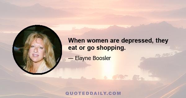 When women are depressed, they eat or go shopping.