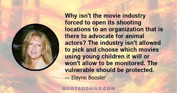 Why isn't the movie industry forced to open its shooting locations to an organization that is there to advocate for animal actors? The industry isn't allowed to pick and choose which movies using young children it will