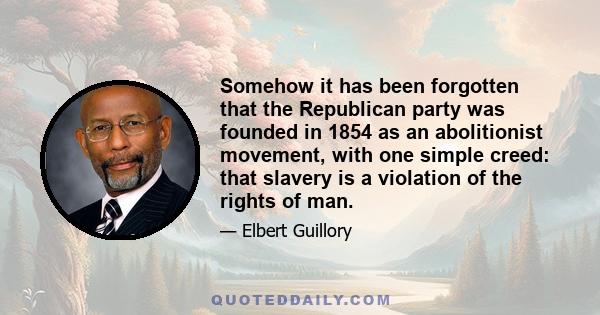 Somehow it has been forgotten that the Republican party was founded in 1854 as an abolitionist movement, with one simple creed: that slavery is a violation of the rights of man.