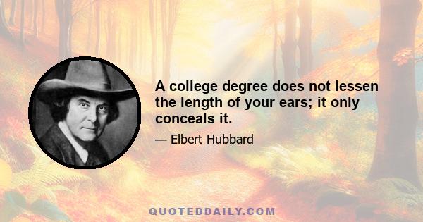 A college degree does not lessen the length of your ears; it only conceals it.