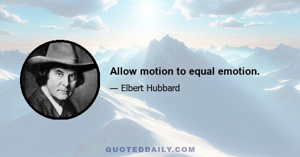 Allow motion to equal emotion.