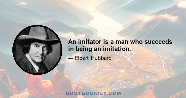 An imitator is a man who succeeds in being an imitation.