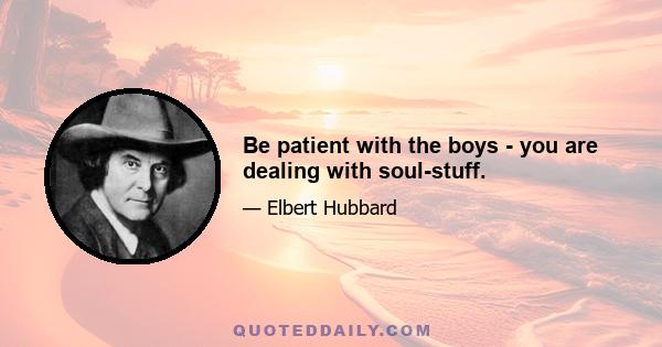 Be patient with the boys - you are dealing with soul-stuff.