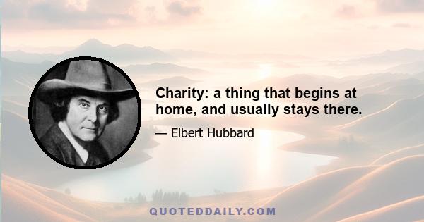 Charity: a thing that begins at home, and usually stays there.