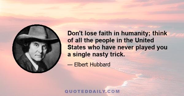 Don't lose faith in humanity; think of all the people in the United States who have never played you a single nasty trick.