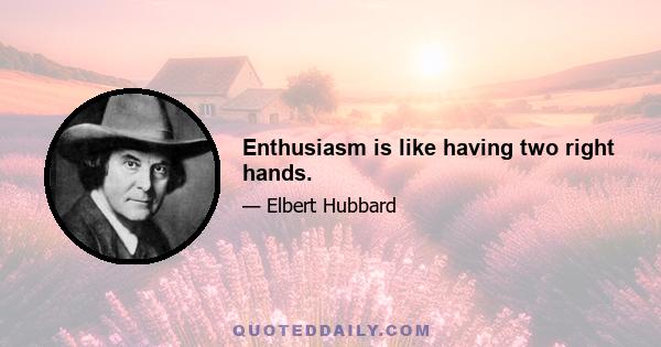 Enthusiasm is like having two right hands.