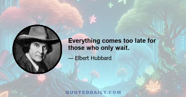 Everything comes too late for those who only wait.