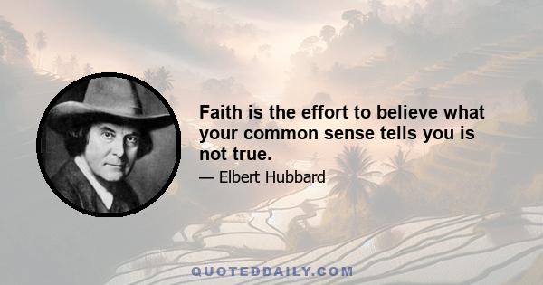 Faith is the effort to believe what your common sense tells you is not true.