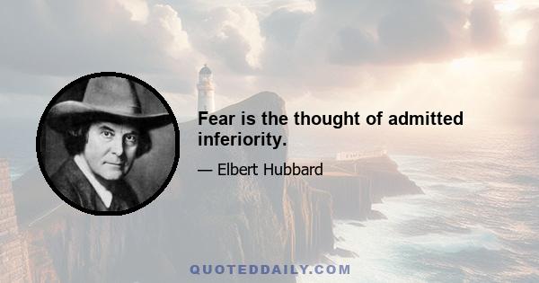 Fear is the thought of admitted inferiority.