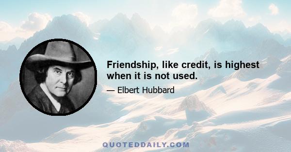 Friendship, like credit, is highest when it is not used.