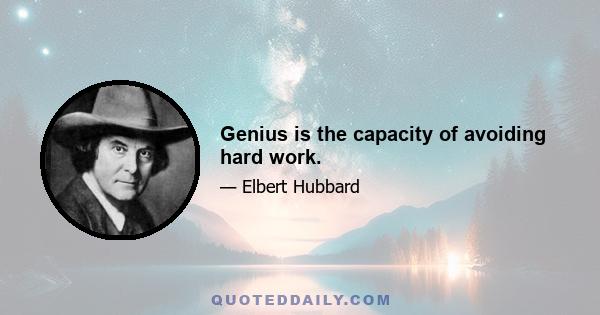 Genius is the capacity of avoiding hard work.