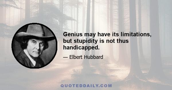 Genius may have its limitations, but stupidity is not thus handicapped.