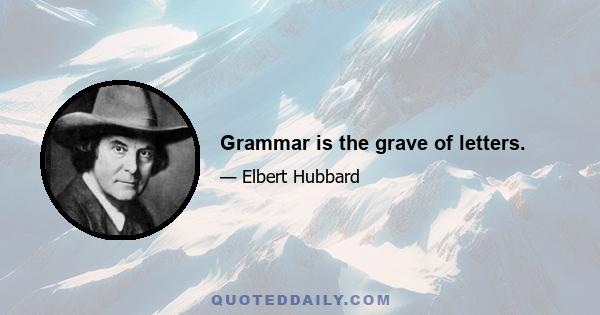 Grammar is the grave of letters.