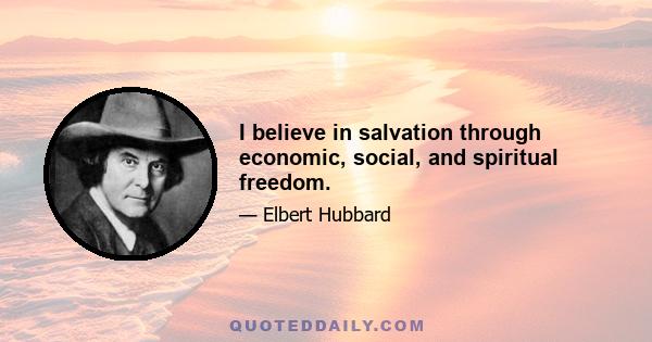 I believe in salvation through economic, social, and spiritual freedom.