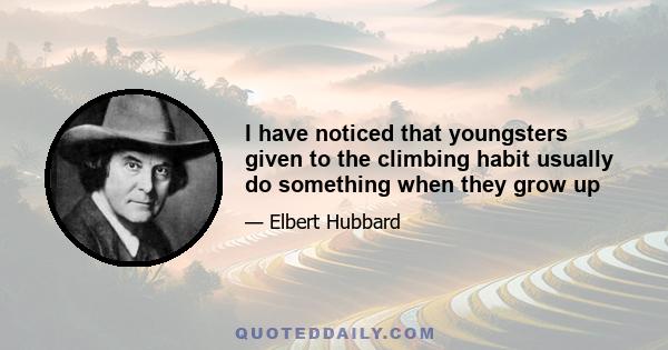 I have noticed that youngsters given to the climbing habit usually do something when they grow up