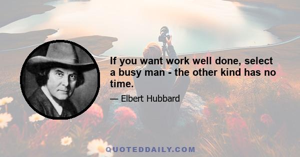 If you want work well done, select a busy man - the other kind has no time.