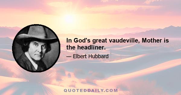 In God's great vaudeville, Mother is the headliner.