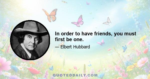 In order to have friends, you must first be one.