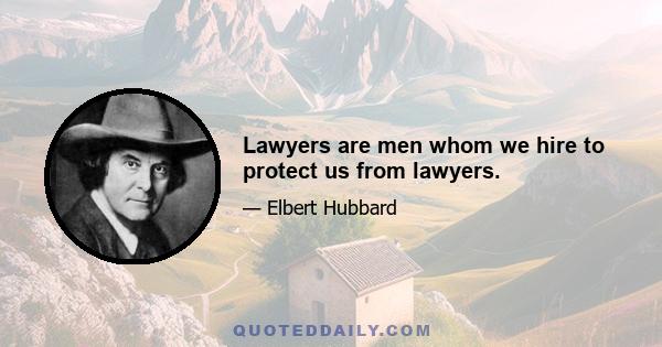 Lawyers are men whom we hire to protect us from lawyers.