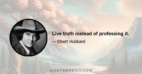 Live truth instead of professing it.