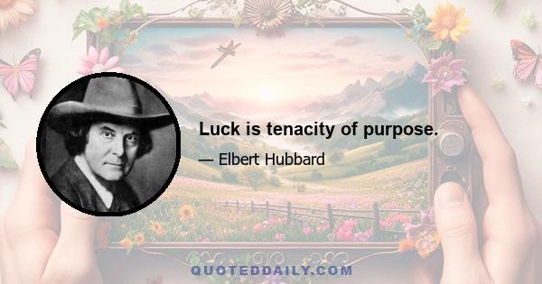 Luck is tenacity of purpose.