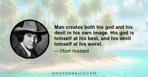 Man creates both his god and his devil in his own image. His god is himself at his best, and his devil himself at his worst.