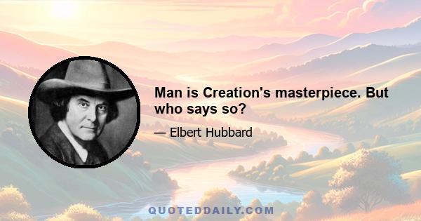 Man is Creation's masterpiece. But who says so?