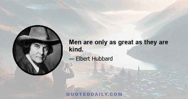 Men are only as great as they are kind.