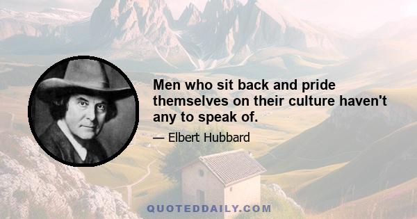 Men who sit back and pride themselves on their culture haven't any to speak of.