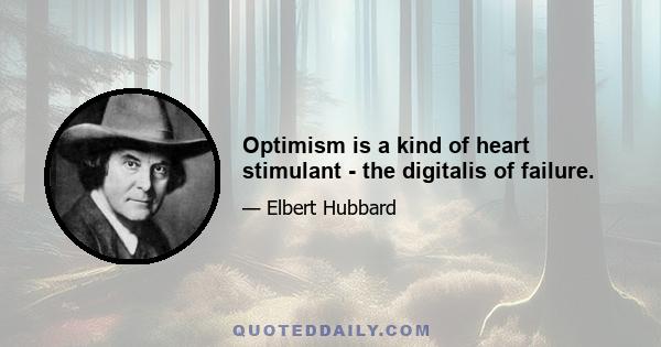 Optimism is a kind of heart stimulant - the digitalis of failure.