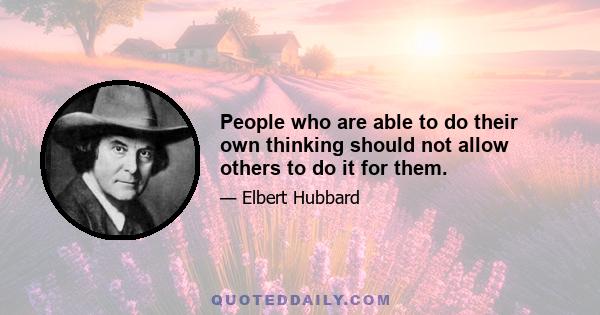 People who are able to do their own thinking should not allow others to do it for them.