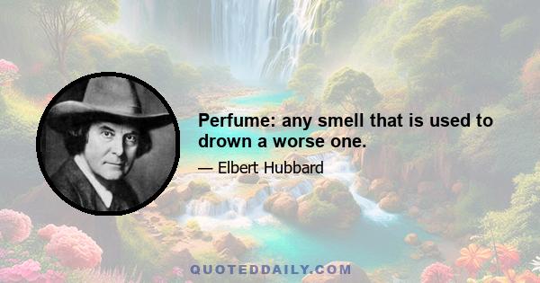 Perfume: any smell that is used to drown a worse one.