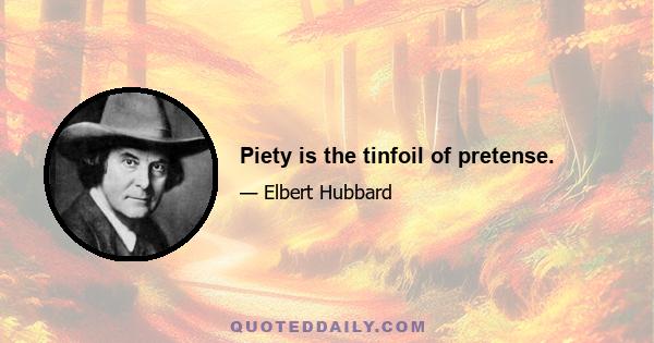 Piety is the tinfoil of pretense.