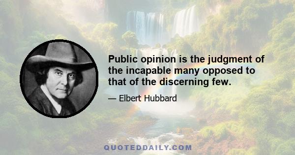 Public opinion is the judgment of the incapable many opposed to that of the discerning few.