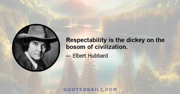 Respectability is the dickey on the bosom of civilization.