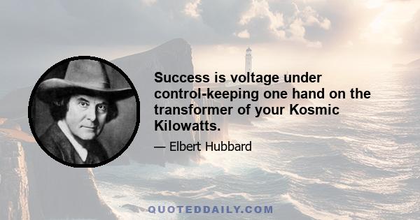 Success is voltage under control-keeping one hand on the transformer of your Kosmic Kilowatts.