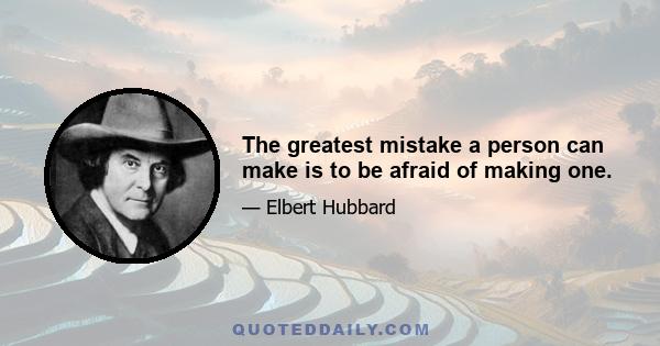 The greatest mistake a person can make is to be afraid of making one.