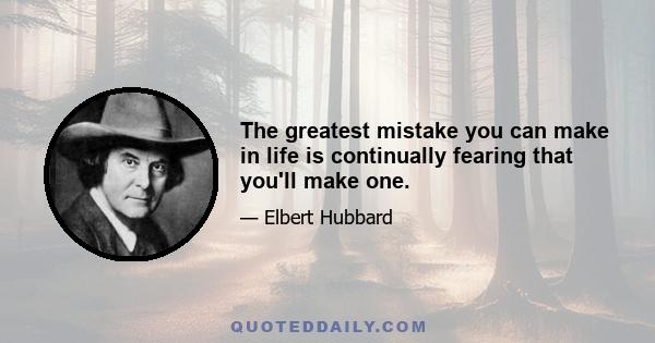 The greatest mistake you can make in life is continually fearing that you'll make one.