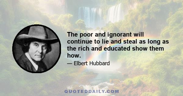 The poor and ignorant will continue to lie and steal as long as the rich and educated show them how.