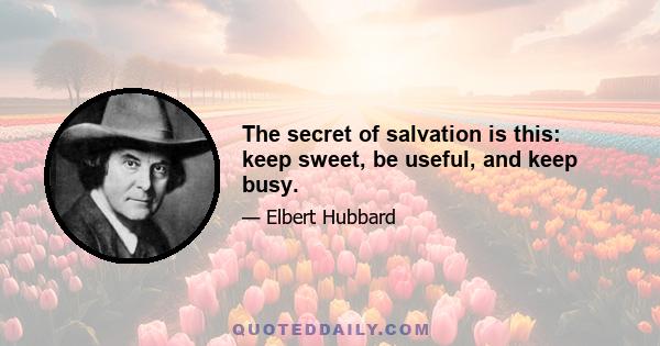 The secret of salvation is this: keep sweet, be useful, and keep busy.