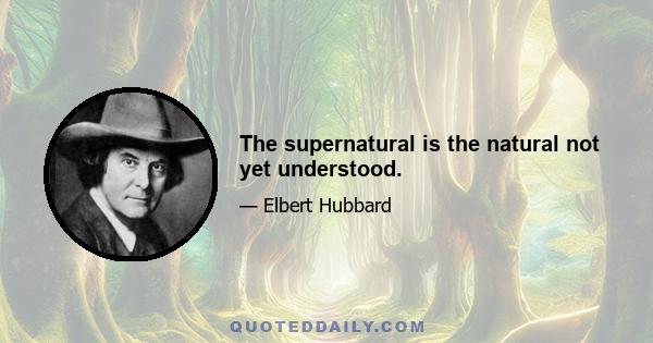 The supernatural is the natural not yet understood.